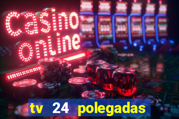 tv 24 polegadas casas bahia